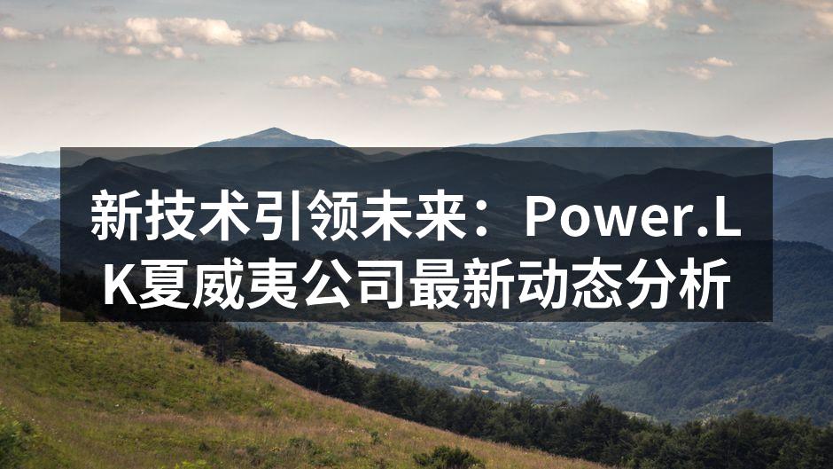 新技术引领未来：Power.LK夏威夷公司最新动态分析