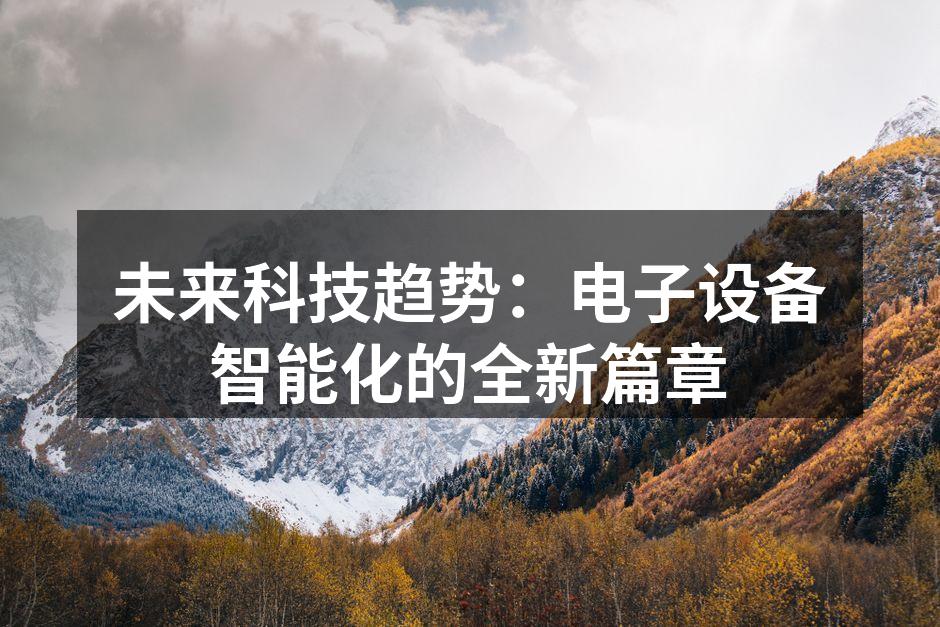 未来科技趋势：电子设备智能化的全新篇章