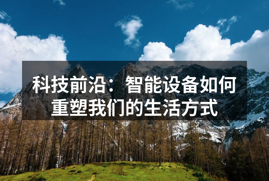 科技前沿：智能设备如何重塑我们的生活方式